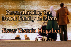 Strengthening the Bond: Family in Islam – Yasmin Mogahed